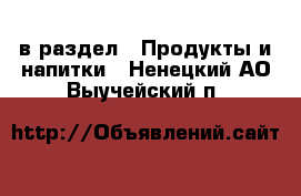  в раздел : Продукты и напитки . Ненецкий АО,Выучейский п.